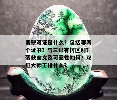 翡翠双证是什么？包括哪两个证书？与三证有何区别？落款含义及可靠性如何？双证大师工指什么？