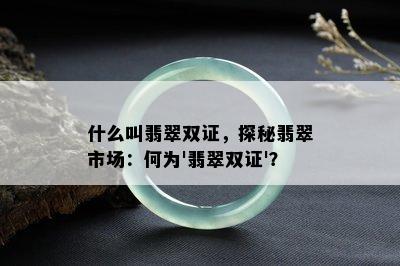 什么叫翡翠双证，探秘翡翠市场：何为'翡翠双证'？