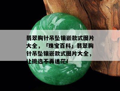 翡翠胸针吊坠镶嵌款式图片大全，「珠宝百科」翡翠胸针吊坠镶嵌款式图片大全，让挑选不再迷茫！