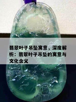 翡翠叶子吊坠寓意，深度解析：翡翠叶子吊坠的寓意与文化含义