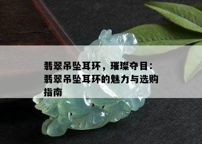 翡翠吊坠耳环，璀璨夺目：翡翠吊坠耳环的魅力与选购指南