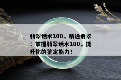 翡翠话术100，精通翡翠：掌握翡翠话术100，提升你的鉴定能力！