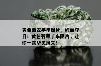 黄色翡翠手串图片，绚丽夺目！黄色翡翠手串图片，让你一其华美风采！