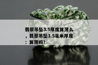 翡翠吊坠3.5厚度算薄么，翡翠吊坠3.5毫米厚度：算薄吗？