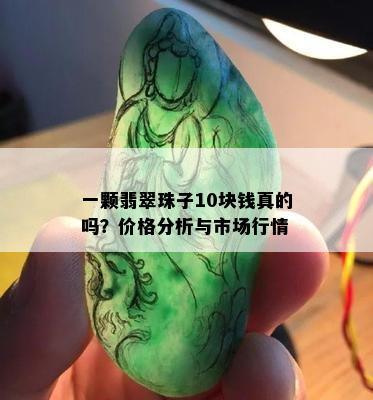 一颗翡翠珠子10块钱真的吗？价格分析与市场行情