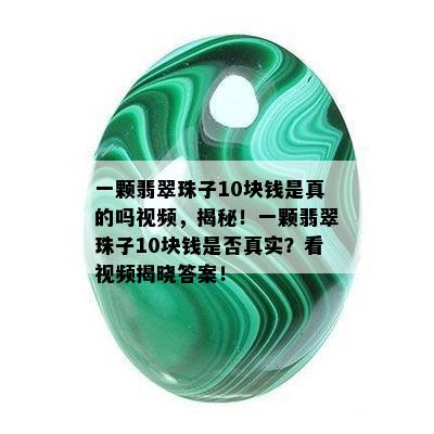 一颗翡翠珠子10块钱是真的吗视频，揭秘！一颗翡翠珠子10块钱是否真实？看视频揭晓答案！