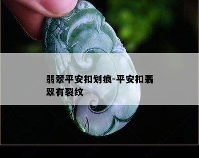 翡翠平安扣划痕-平安扣翡翠有裂纹