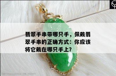 翡翠手串带哪只手，佩戴翡翠手串的正确方式：你应该将它戴在哪只手上？