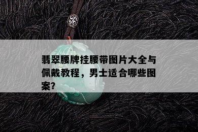 翡翠腰牌挂腰带图片大全与佩戴教程，男士适合哪些图案？