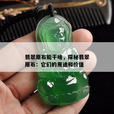 翡翠原石能干啥，探秘翡翠原石：它们的用途和价值