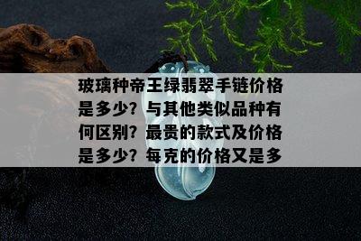 玻璃种帝王绿翡翠手链价格是多少？与其他类似品种有何区别？最贵的款式及价格是多少？每克的价格又是多少呢？