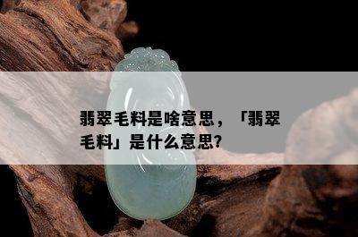 翡翠毛料是啥意思，「翡翠毛料」是什么意思？