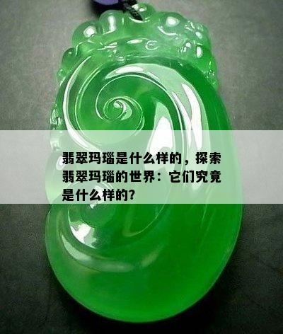 翡翠玛瑙是什么样的，探索翡翠玛瑙的世界：它们究竟是什么样的？