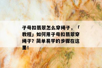 子母扣翡翠怎么穿绳子，「教程」如何用子母扣翡翠穿绳子？简单易学的步骤在这里！