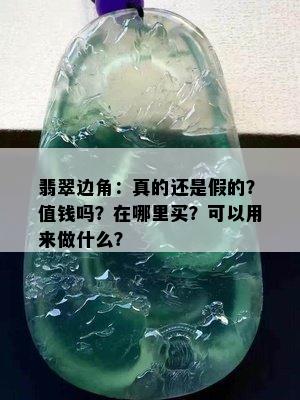 翡翠边角：真的还是假的？值钱吗？在哪里买？可以用来做什么？