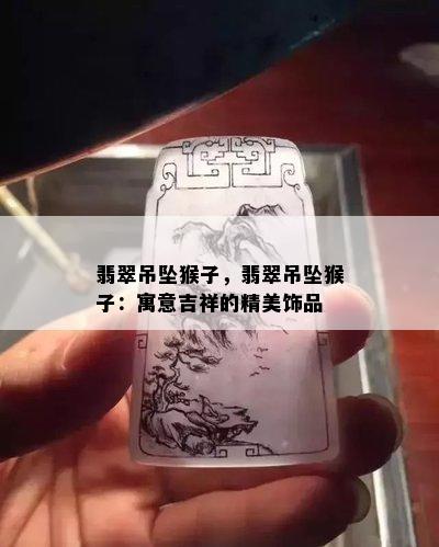 翡翠吊坠猴子，翡翠吊坠猴子：寓意吉祥的精美饰品