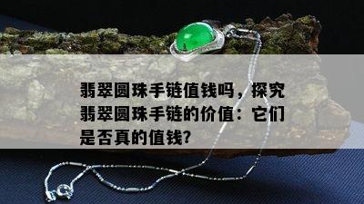 翡翠圆珠手链值钱吗，探究翡翠圆珠手链的价值：它们是否真的值钱？