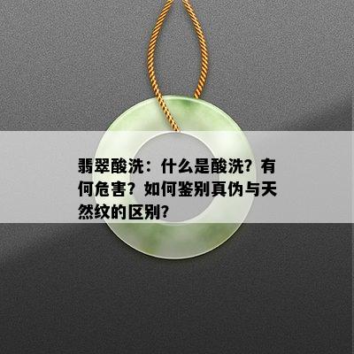 翡翠酸洗：什么是酸洗？有何危害？如何鉴别真伪与天然纹的区别？