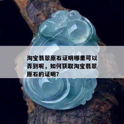 淘宝翡翠原石证明哪里可以弄到呢，如何获取淘宝翡翠原石的证明？