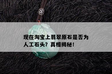 现在淘宝上翡翠原石是否为人工石头？真相揭秘！