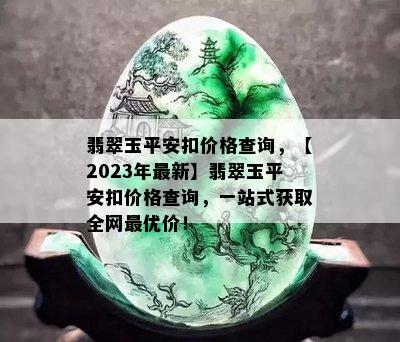 翡翠玉平安扣价格查询，【2023年最新】翡翠玉平安扣价格查询，一站式获取全网更优价！