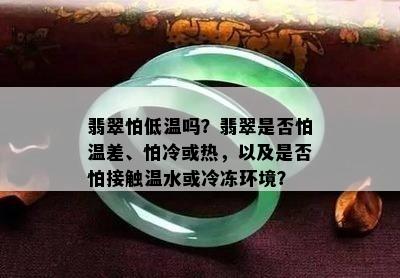 翡翠怕低温吗？翡翠是否怕温差、怕冷或热，以及是否怕接触温水或冷冻环境？