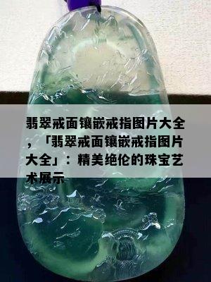 翡翠戒面镶嵌戒指图片大全，「翡翠戒面镶嵌戒指图片大全」：精美绝伦的珠宝艺术展示