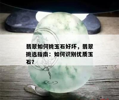 翡翠如何挑玉石好坏，翡翠挑选指南：如何识别优质玉石？