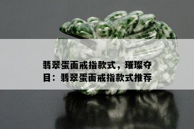 翡翠蛋面戒指款式，璀璨夺目：翡翠蛋面戒指款式推荐