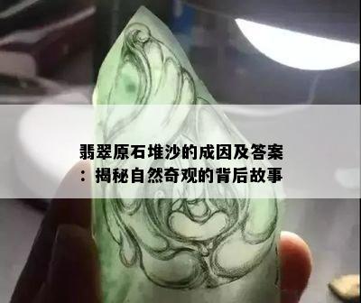 翡翠原石堆沙的成因及答案：揭秘自然奇观的背后故事