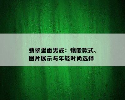 翡翠蛋面男戒：镶嵌款式、图片展示与年轻时尚选择