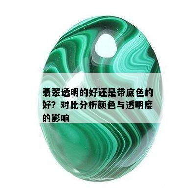 翡翠透明的好还是带底色的好？对比分析颜色与透明度的影响