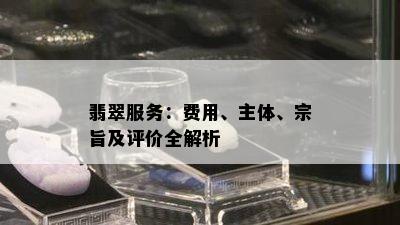 翡翠服务：费用、主体、宗旨及评价全解析