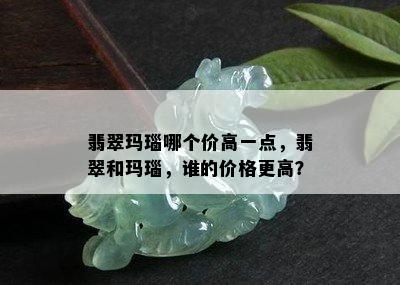 翡翠玛瑙哪个价高一点，翡翠和玛瑙，谁的价格更高？