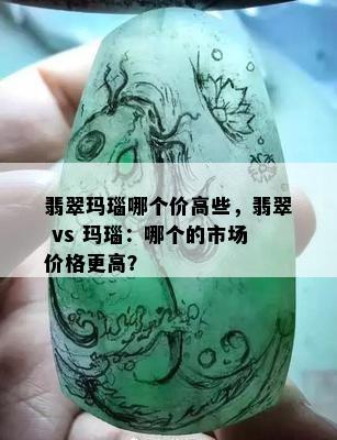 翡翠玛瑙哪个价高些，翡翠 vs 玛瑙：哪个的市场价格更高？