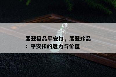 翡翠极品平安扣，翡翠珍品：平安扣的魅力与价值