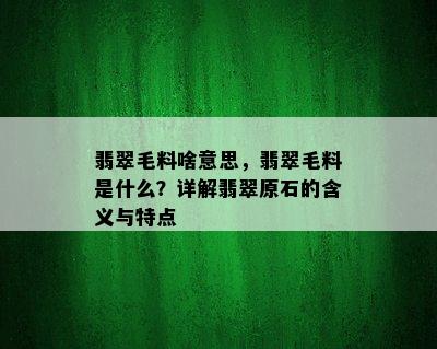 翡翠毛料啥意思，翡翠毛料是什么？详解翡翠原石的含义与特点