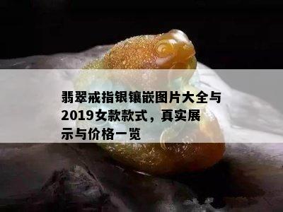 翡翠戒指银镶嵌图片大全与2019女款款式，真实展示与价格一览