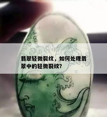 翡翠轻微裂纹，如何处理翡翠中的轻微裂纹？