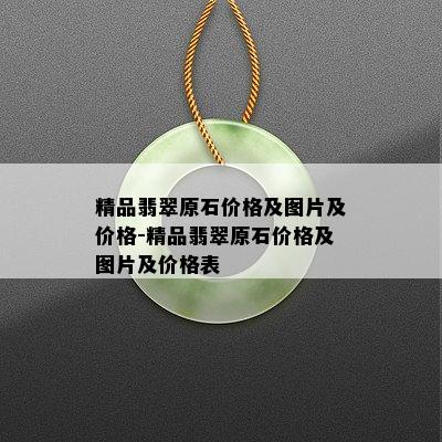 精品翡翠原石价格及图片及价格-精品翡翠原石价格及图片及价格表