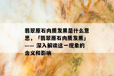 翡翠原石肉质发黑是什么意思，「翡翠原石肉质发黑」—— 深入解读这一现象的含义和影响