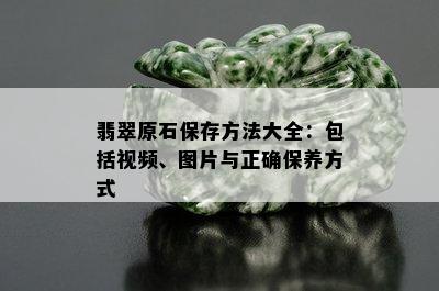 翡翠原石保存方法大全：包括视频、图片与正确保养方式