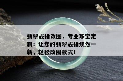 翡翠戒指改圈，专业珠宝定制：让您的翡翠戒指焕然一新，轻松改圈款式！