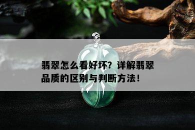 翡翠怎么看好坏？详解翡翠品质的区别与判断方法！