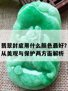 翡翠封底用什么颜色更好？从美观与保护两方面解析