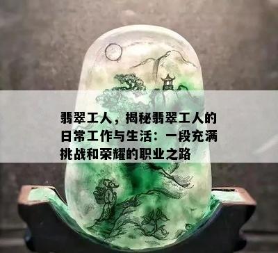 翡翠工人，揭秘翡翠工人的日常工作与生活：一段充满挑战和荣耀的职业之路