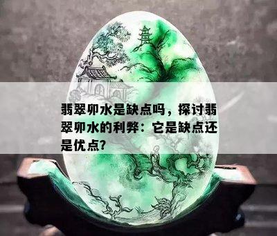 翡翠卯水是缺点吗，探讨翡翠卯水的利弊：它是缺点还是优点？