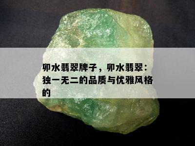 卯水翡翠牌子，卯水翡翠：独一无二的品质与优雅风格的