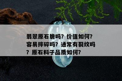 翡翠原石脆吗？价值如何？容易摔碎吗？通常有裂纹吗？原石料子品质如何？