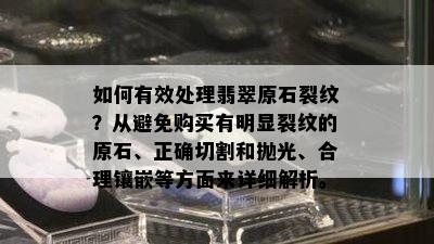 如何有效处理翡翠原石裂纹？从避免购买有明显裂纹的原石、正确切割和抛光、合理镶嵌等方面来详细解析。